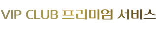 VIP CLUB 프리미엄 서비스